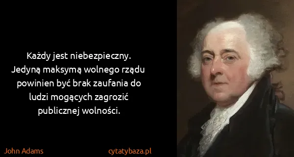 John Adams: Każdy jest niebezpieczny. Jedyną maksymą wolnego rządu...