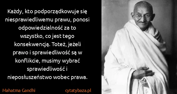 Mahatma Gandhi: Każdy, kto podporządkowuje się niesprawiedliwemu prawu,...
