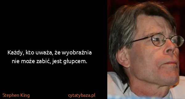 Stephen King: Każdy, kto uważa, że wyobraźnia nie może zabić, jest...