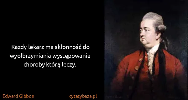 Edward Gibbon: Każdy lekarz ma skłonność do wyolbrzymiania występowania...