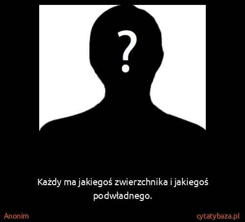 Anonim: Każdy ma jakiegoś zwierzchnika i jakiegoś podwładnego.
