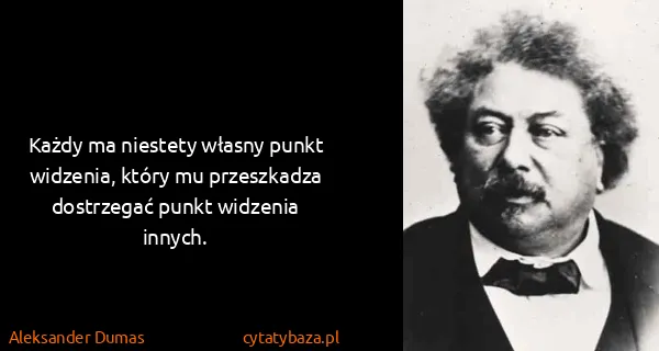 Aleksander Dumas: Każdy ma niestety własny punkt widzenia, który mu...