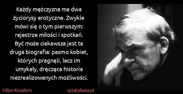 Milan Kundera: Każdy mężczyzna ma dwa życiorysy erotyczne. Zwykle mówi...