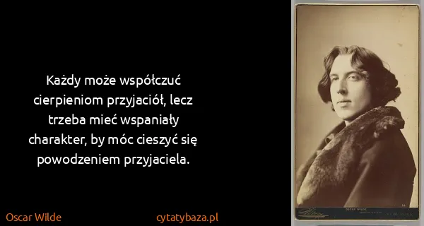 Oscar Wilde: Każdy może współczuć cierpieniom przyjaciół, lecz trzeba...