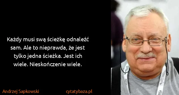 Andrzej Sapkowski: Każdy musi swą ścieżkę odnaleźć sam. Ale to nieprawda,...
