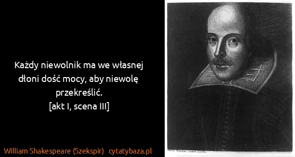 William Shakespeare (Szekspir): Każdy niewolnik ma we własnej dłoni dość mocy, aby...