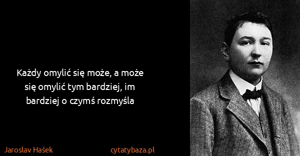 Jaroslav Hašek: Każdy omylić się może, a może się omylić tym bardziej,...