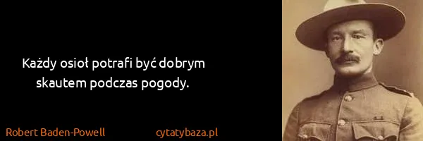 Robert Baden-Powell: Każdy osioł potrafi być dobrym skautem podczas pogody.