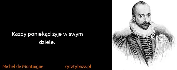 Michel de Montaigne: Każdy poniekąd żyje w swym dziele.
