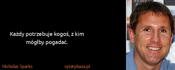 Nicholas Sparks: Każdy potrzebuje kogoś, z kim mógłby pogadać.