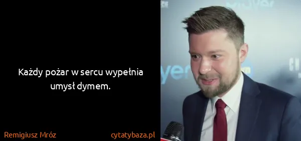 Remigiusz Mróz: Każdy pożar w sercu wypełnia umysł dymem.