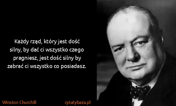 Winston Churchill: Każdy rząd, który jest dość silny, by dać ci wszystko...
