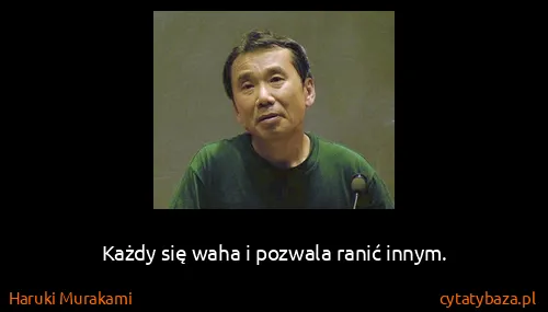 Haruki Murakami: Każdy się waha i pozwala ranić innym.