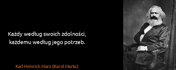 Karl Heinrich Marx (Karol Marks): Każdy według swoich zdolności, każdemu według jego...
