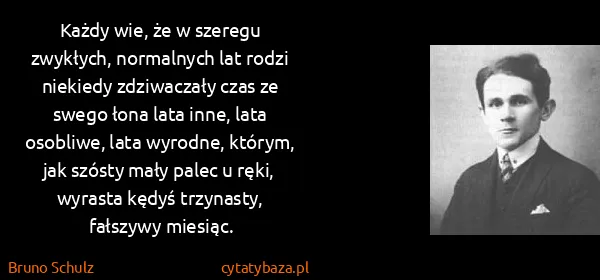 Bruno Schulz: Każdy wie, że w szeregu zwykłych, normalnych lat rodzi...