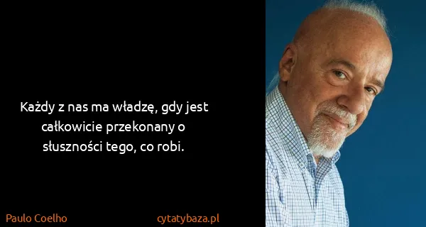 Paulo Coelho: Każdy z nas ma władzę, gdy jest całkowicie przekonany o...