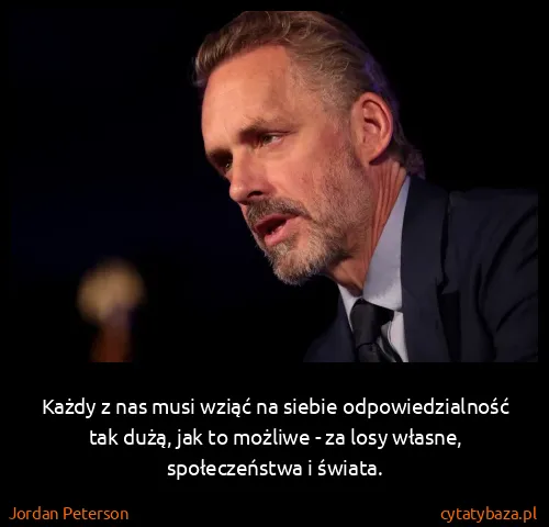 Jordan Peterson: Każdy z nas musi wziąć na siebie odpowiedzialność tak...