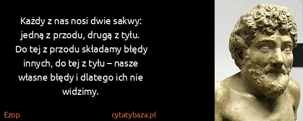 Ezop: Każdy z nas nosi dwie sakwy: jedną z przodu, drugą z...