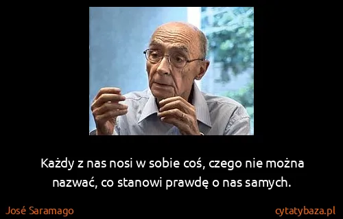 José Saramago: Każdy z nas nosi w sobie coś, czego nie można nazwać, co...