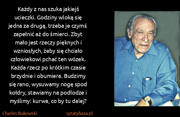 Charles Bukowski: Każdy z nas szuka jakiejś ucieczki. Godziny wloką się...