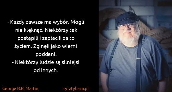George R.R. Martin: - Każdy zawsze ma wybór. Mogli nie klęknąć. Niektórzy...