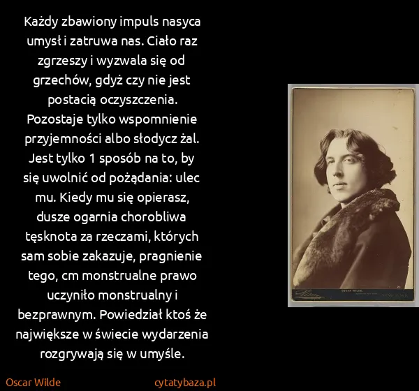 Oscar Wilde: Każdy zbawiony impuls nasyca umysł i zatruwa nas. Ciało...