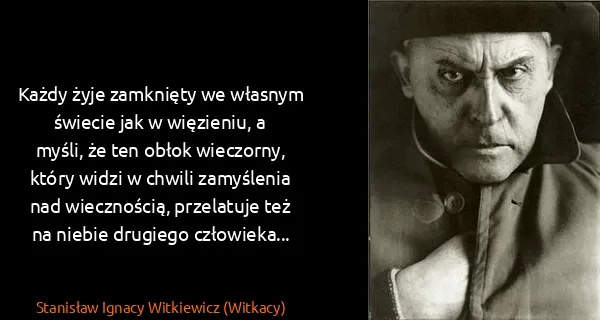 Stanisław Ignacy Witkiewicz (Witkacy): Każdy żyje zamknięty we własnym świecie jak w więzieniu,...