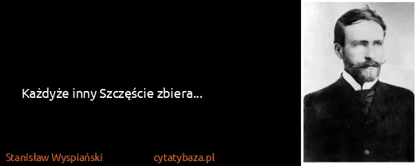 Stanisław Wyspiański: Każdyże inny Szczęście zbiera...