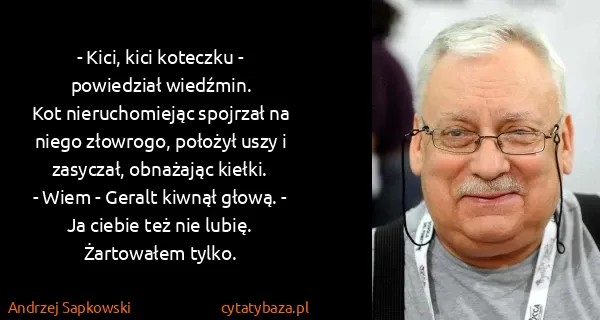 Andrzej Sapkowski: - Kici, kici koteczku - powiedział wiedźmin.
Kot...