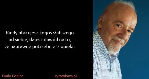 Paulo Coelho: Kiedy atakujesz kogoś słabszego od siebie, dajesz dowód...
