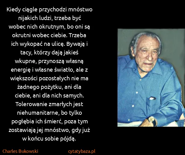 Charles Bukowski: Kiedy ciągle przychodzi mnóstwo  nijakich ludzi, trzeba...