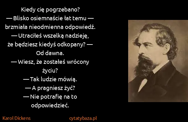 Karol Dickens: Kiedy cię pogrzebano?
— Blisko osiemnaście łat temu —...