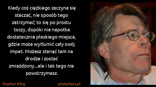 Stephen King: Kiedy coś ciężkiego zaczyna się staczać, nie sposób tego...