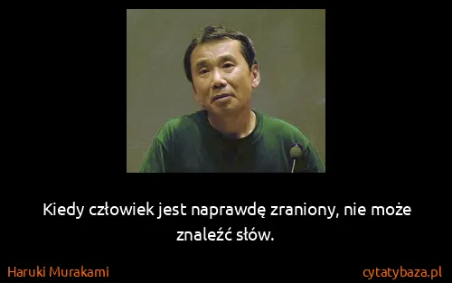 Haruki Murakami: Kiedy człowiek jest naprawdę zraniony, nie może znaleźć...
