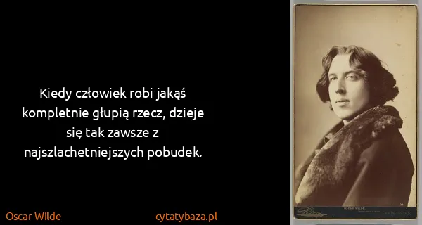 Oscar Wilde: Kiedy człowiek robi jakąś kompletnie głupią rzecz,...