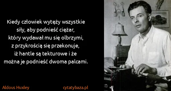Aldous Huxley: Kiedy człowiek wytęży wszystkie siły, aby podnieść...