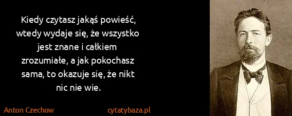 Anton Czechow: Kiedy czytasz jakąś powieść, wtedy wydaje się, że...