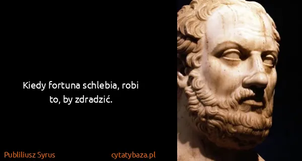 Publiliusz Syrus: Kiedy fortuna schlebia, robi to, by zdradzić.