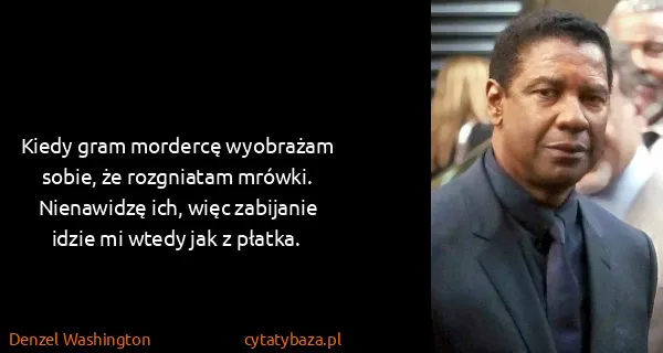 Denzel Washington: Kiedy gram mordercę wyobrażam sobie, że rozgniatam...