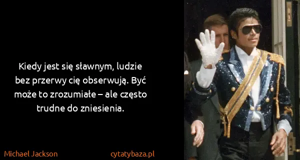 Michael Jackson: Kiedy jest się sławnym, ludzie bez przerwy cię...