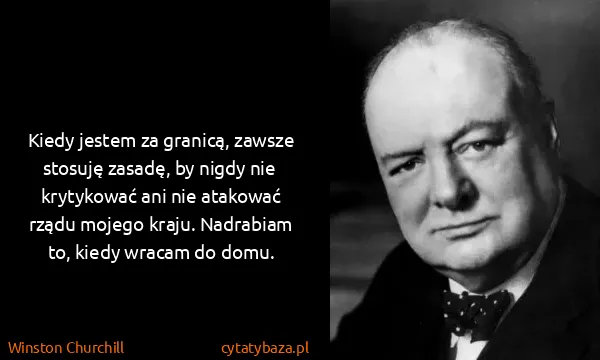 Winston Churchill: Kiedy jestem za granicą, zawsze stosuję zasadę, by nigdy...