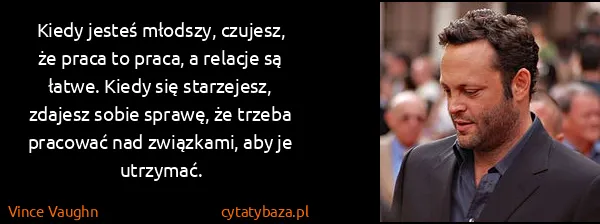Vince Vaughn: Kiedy jesteś młodszy, czujesz, że praca to praca, a...