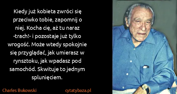 Charles Bukowski: Kiedy już kobieta zwróci się przeciwko tobie, zapomnij o...