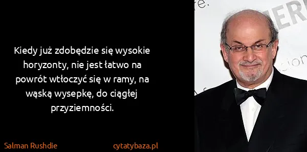 Salman Rushdie: Kiedy już zdobędzie się wysokie horyzonty, nie jest...