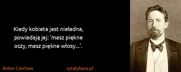 Anton Czechow: Kiedy kobieta jest nieładna, powiadają jej: 'masz piękne...