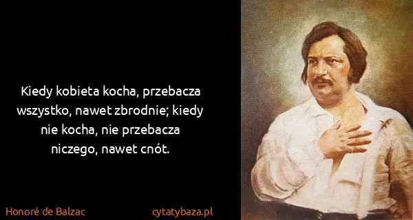 Honoré de Balzac: Kiedy kobieta kocha, przebacza wszystko, nawet zbrodnie;...
