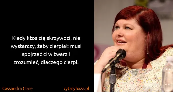Cassandra Clare: Kiedy ktoś cię skrzywdzi, nie wystarczy, żeby cierpiał;...