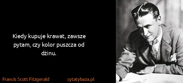 Francis Scott Fitzgerald: Kiedy kupuje krawat, zawsze pytam, czy kolor puszcza od...
