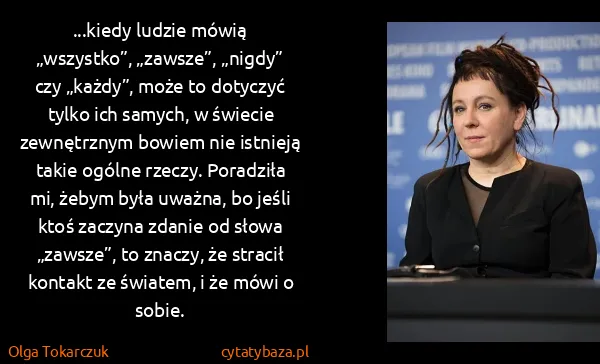 Olga Tokarczuk: ...kiedy ludzie mówią „wszystko”, „zawsze”, „nigdy” czy...