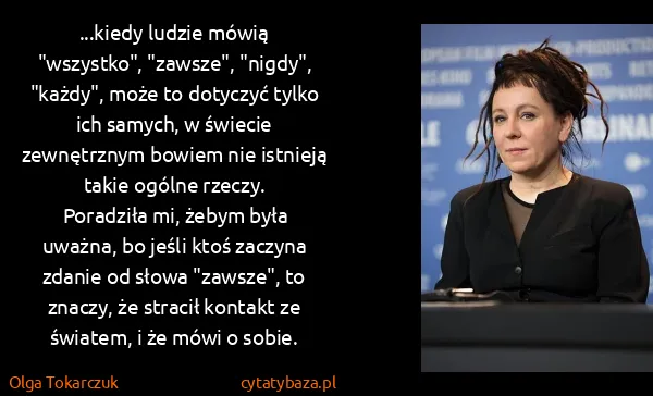Olga Tokarczuk: ...kiedy ludzie mówią "wszystko", "zawsze", "nigdy",...